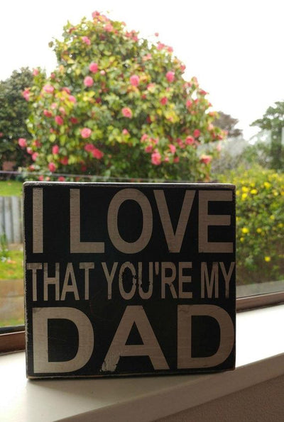 I love that you're my Dad - Rustic Chunky Wood Sign - Netties Expressions