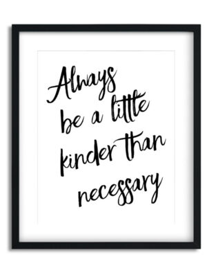 Always-be-a-little-kinder-than-necessary-8x10-Frame_15e4e76d-dec0-4e76-8548-ffdf7e2f76d5 Always be a little kinder - Art Print - Netties Expressions Prints