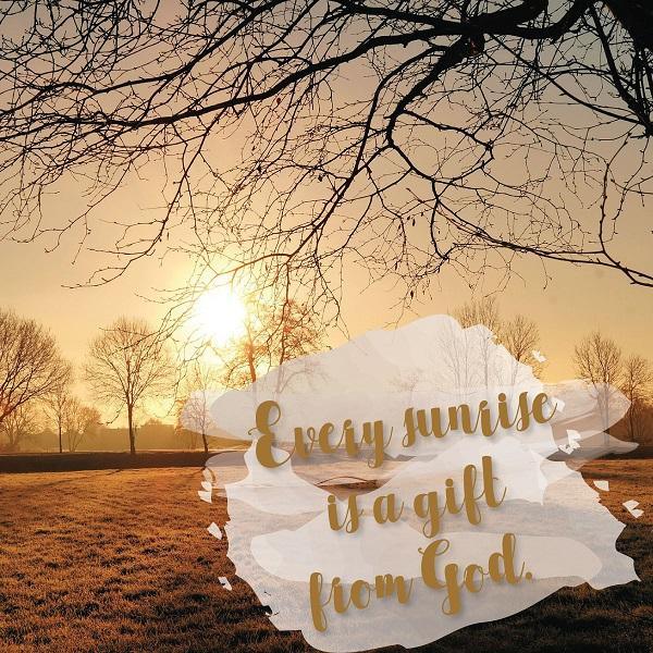 Inspirational Tuesday - Every sunrise is a gift from God - Netties Expressions